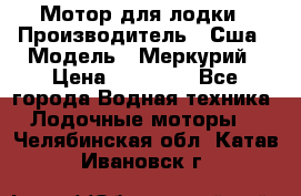 Мотор для лодки › Производитель ­ Сша › Модель ­ Меркурий › Цена ­ 58 000 - Все города Водная техника » Лодочные моторы   . Челябинская обл.,Катав-Ивановск г.